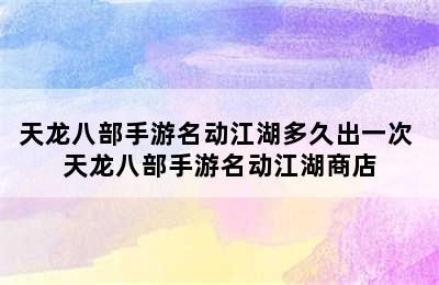 天龙八部手游名动江湖多久出一次 天龙八部手游名动江湖商店